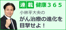 健康365連載『小林平大央のがん治療の進化を目撃せよ!』